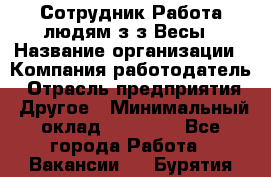 Сотрудник Работа людям з/з Весы › Название организации ­ Компания-работодатель › Отрасль предприятия ­ Другое › Минимальный оклад ­ 45 000 - Все города Работа » Вакансии   . Бурятия респ.